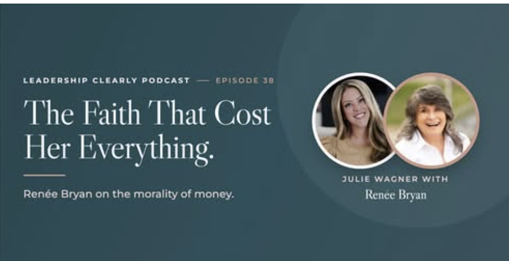 Renée Bryan joins Julie Wagner on Leadership Clearly to discuss The Morality of Money, faith, fear and financial decisions